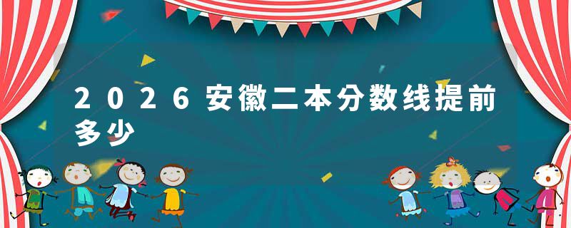 2026安徽二本分数线提前多少