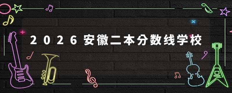 2026安徽二本分数线学校