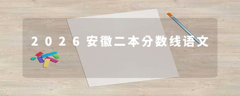 2026安徽二本分数线语文