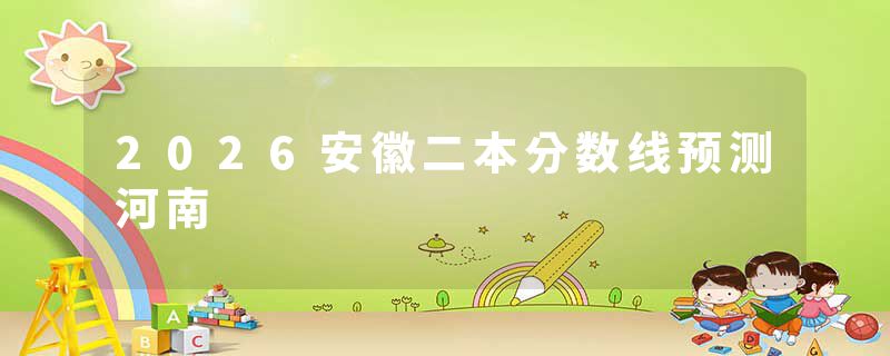 2026安徽二本分数线预测河南