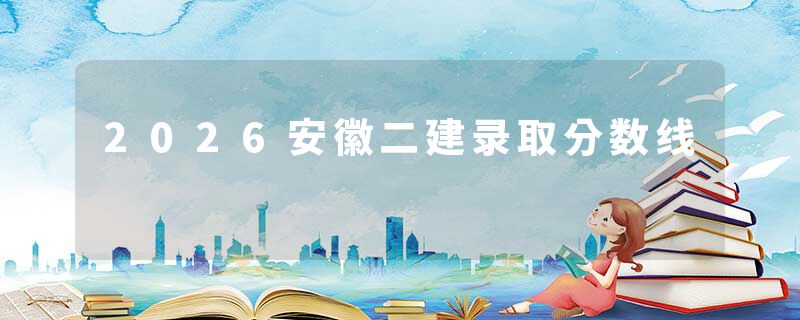 2026安徽二建录取分数线