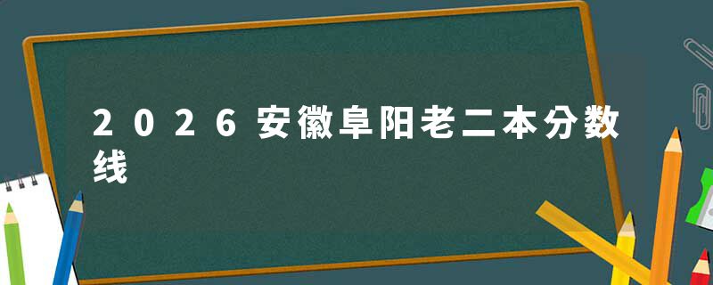 2026安徽阜阳老二本分数线