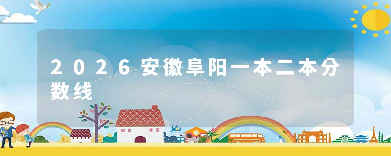 2026安徽阜阳一本二本分数线