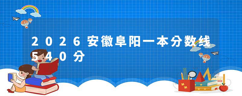2026安徽阜阳一本分数线540分