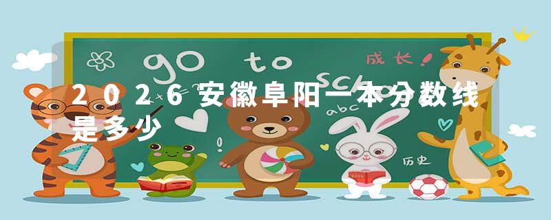 2026安徽阜阳一本分数线是多少