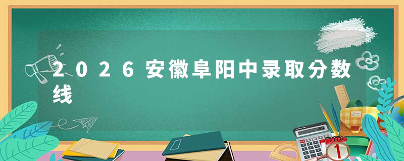2026安徽阜阳中录取分数线
