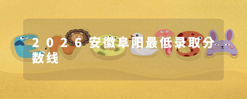 2026安徽阜阳最低录取分数线