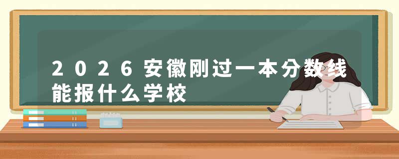 2026安徽刚过一本分数线能报什么学校