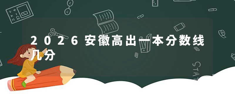 2026安徽高出一本分数线几分