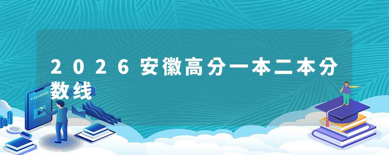 2026安徽高分一本二本分数线
