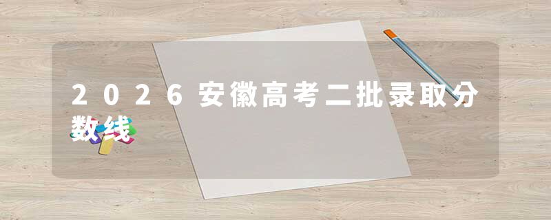 2026安徽高考二批录取分数线