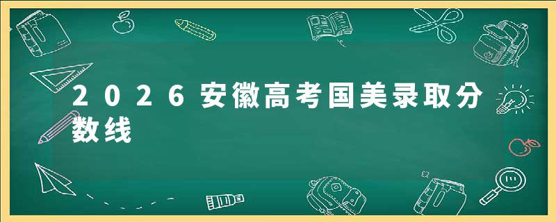2026安徽高考国美录取分数线