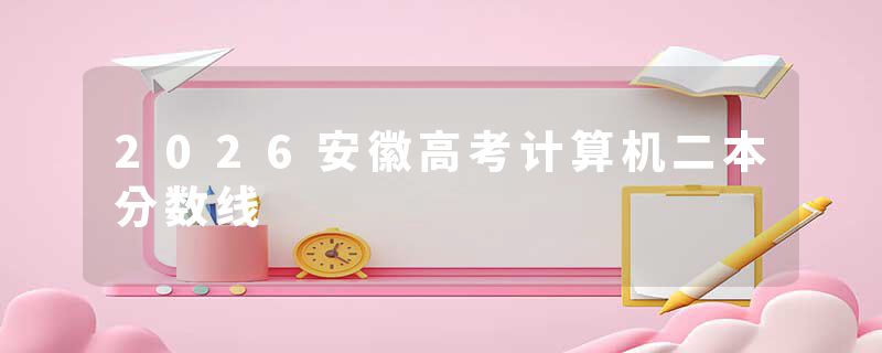 2026安徽高考计算机二本分数线