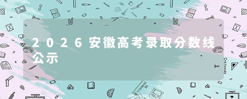 2026安徽高考录取分数线公示