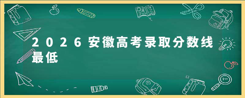 2026安徽高考录取分数线最低