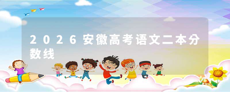 2026安徽高考语文二本分数线