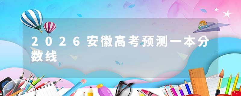 2026安徽高考预测一本分数线