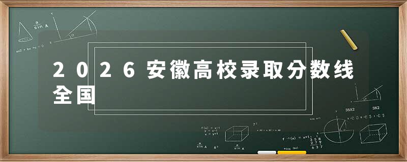 2026安徽高校录取分数线全国