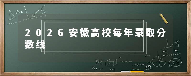 2026安徽高校每年录取分数线