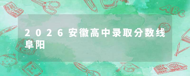 2026安徽高中录取分数线阜阳