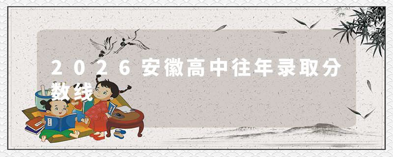 2026安徽高中往年录取分数线