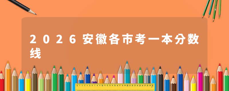 2026安徽各市考一本分数线