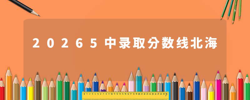 20265中录取分数线北海