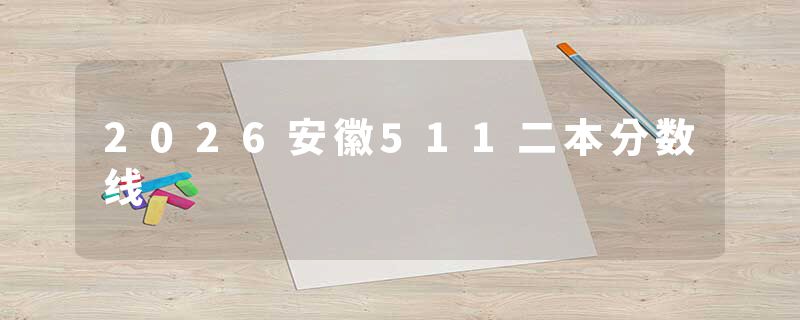 2026安徽511二本分数线