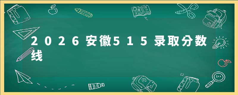 2026安徽515录取分数线