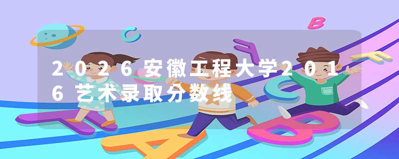 2026安徽工程大学2016艺术录取分数线