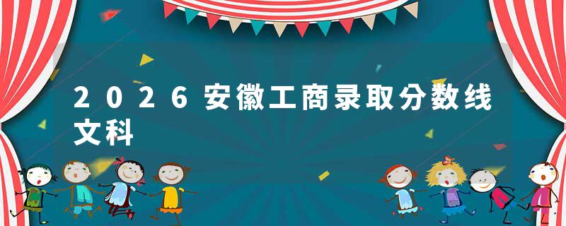 2026安徽工商录取分数线文科