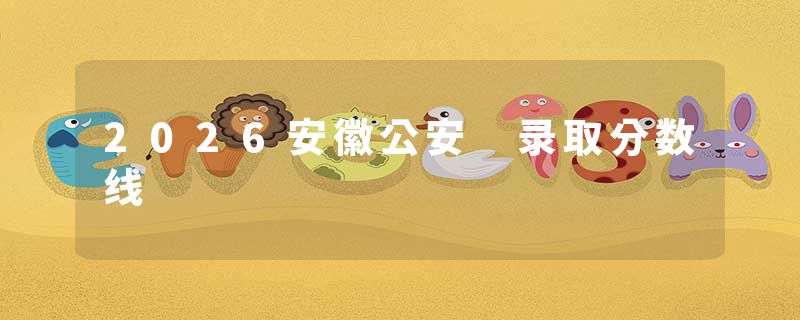 2026安徽公安 录取分数线