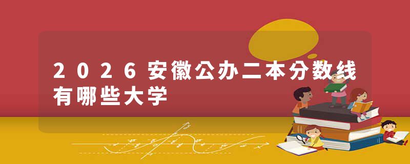 2026安徽公办二本分数线有哪些大学