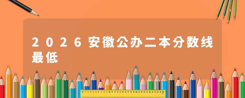 2026安徽公办二本分数线最低