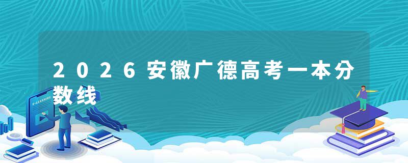 2026安徽广德高考一本分数线