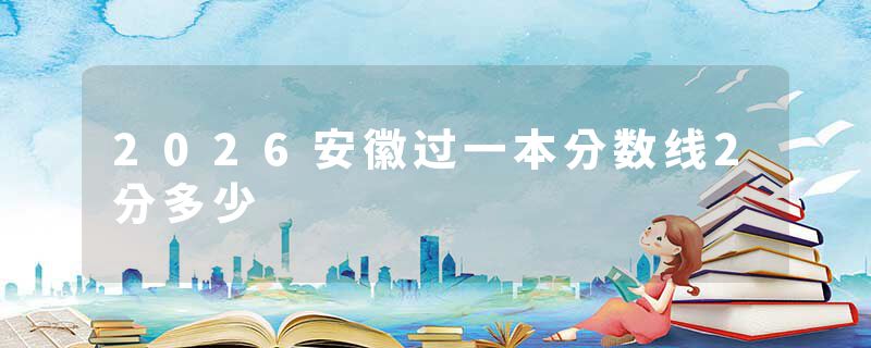 2026安徽过一本分数线2分多少
