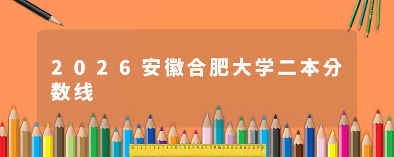 2026安徽合肥大学二本分数线