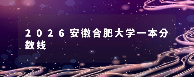 2026安徽合肥大学一本分数线
