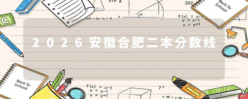 2026安徽合肥二本分数线