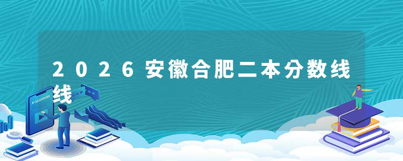 2026安徽合肥二本分数线线