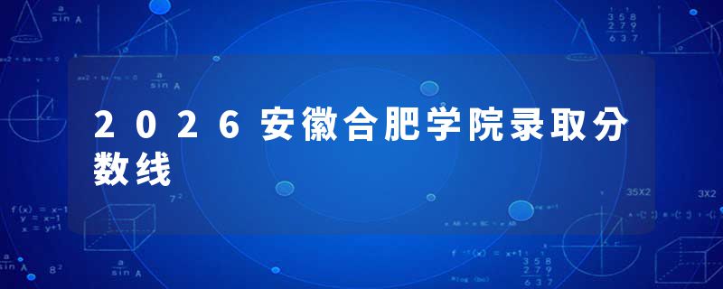 2026安徽合肥学院录取分数线