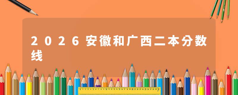 2026安徽和广西二本分数线