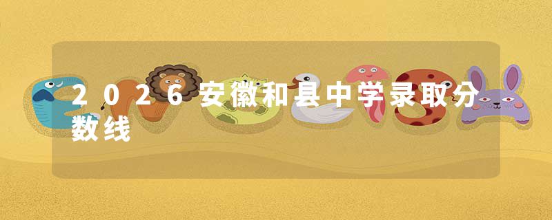 2026安徽和县中学录取分数线