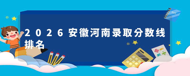 2026安徽河南录取分数线排名