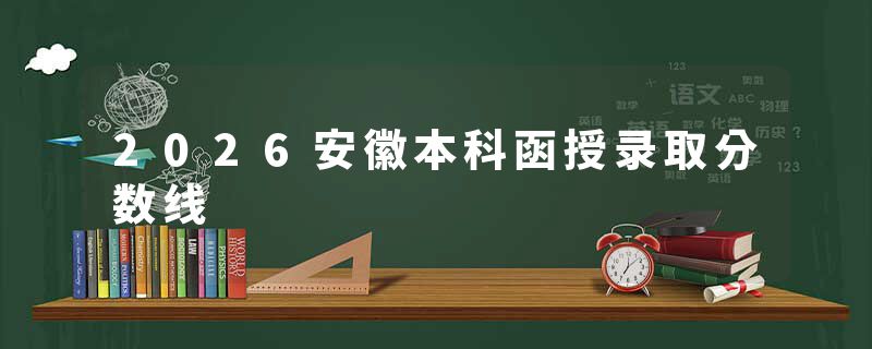 2026安徽本科函授录取分数线