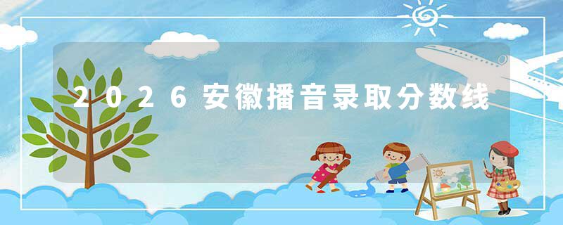 2026安徽播音录取分数线