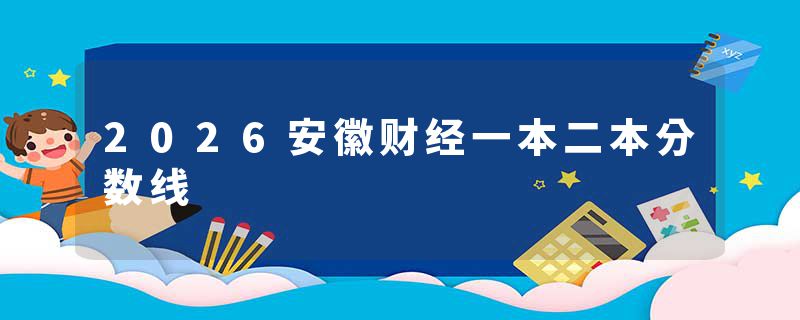 2026安徽财经一本二本分数线