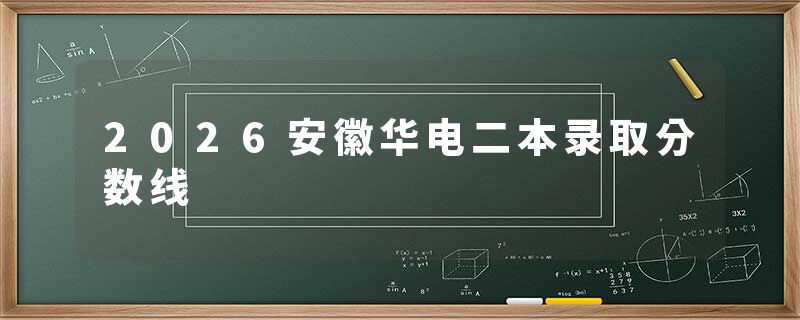 2026安徽华电二本录取分数线
