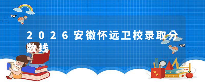 2026安徽怀远卫校录取分数线
