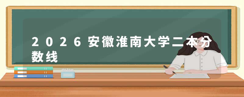 2026安徽淮南大学二本分数线